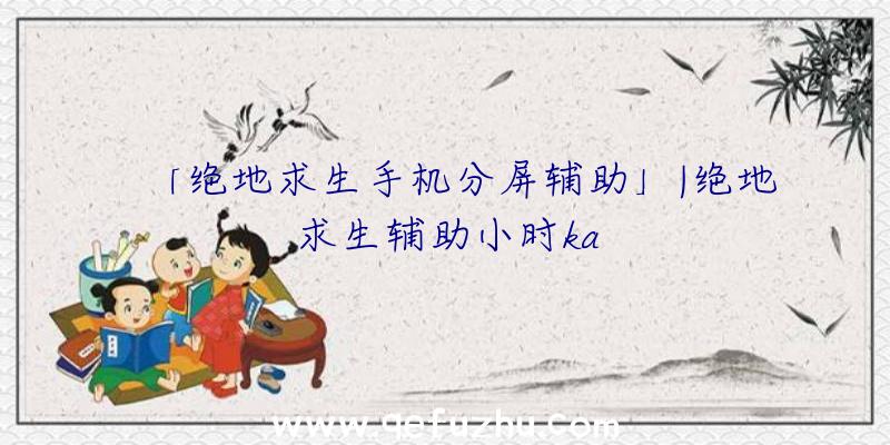 「绝地求生手机分屏辅助」|绝地求生辅助小时ka